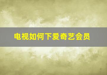 电视如何下爱奇艺会员