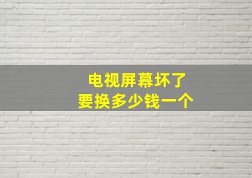 电视屏幕坏了要换多少钱一个