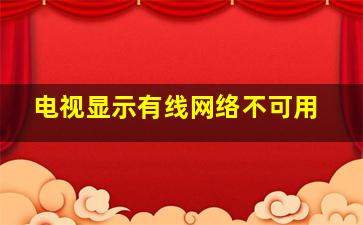 电视显示有线网络不可用