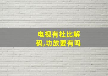 电视有杜比解码,功放要有吗