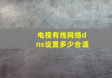 电视有线网络dns设置多少合适