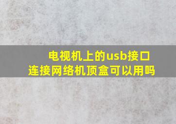 电视机上的usb接口连接网络机顶盒可以用吗