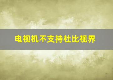 电视机不支持杜比视界