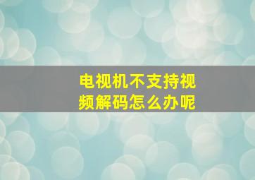 电视机不支持视频解码怎么办呢