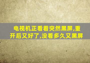 电视机正看着突然黑屏,重开后又好了,没看多久又黑屏