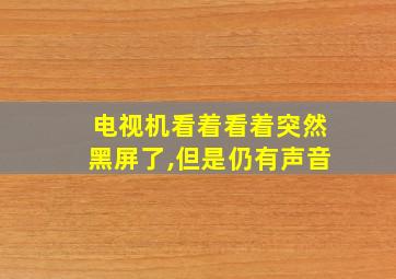 电视机看着看着突然黑屏了,但是仍有声音