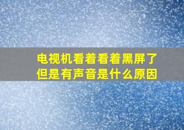 电视机看着看着黑屏了但是有声音是什么原因