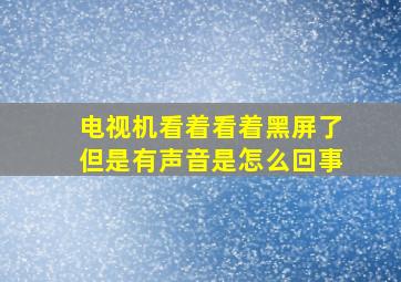 电视机看着看着黑屏了但是有声音是怎么回事