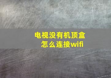 电视没有机顶盒怎么连接wifi