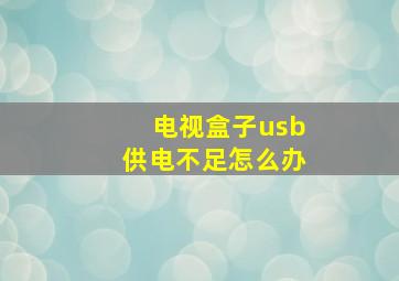 电视盒子usb供电不足怎么办