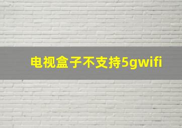 电视盒子不支持5gwifi