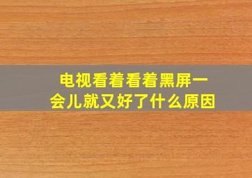 电视看着看着黑屏一会儿就又好了什么原因