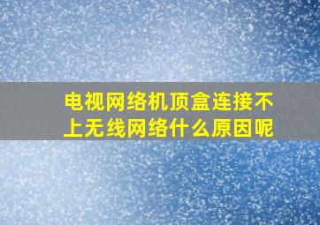 电视网络机顶盒连接不上无线网络什么原因呢