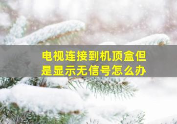 电视连接到机顶盒但是显示无信号怎么办