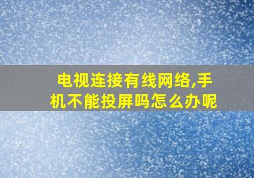 电视连接有线网络,手机不能投屏吗怎么办呢