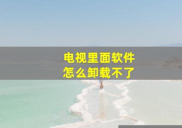 电视里面软件怎么卸载不了