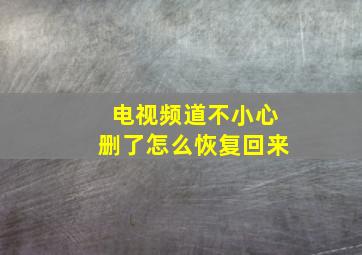 电视频道不小心删了怎么恢复回来