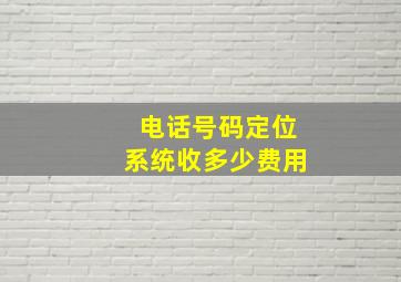 电话号码定位系统收多少费用