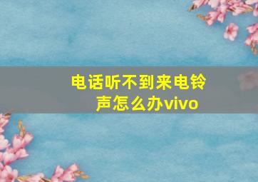 电话听不到来电铃声怎么办vivo