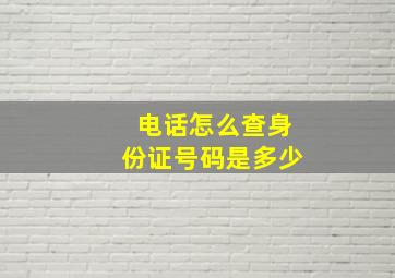 电话怎么查身份证号码是多少