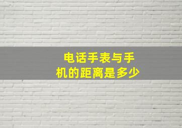 电话手表与手机的距离是多少