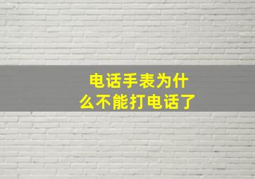 电话手表为什么不能打电话了