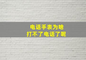 电话手表为啥打不了电话了呢