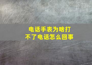 电话手表为啥打不了电话怎么回事