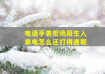 电话手表拒绝陌生人来电怎么还打得通呢