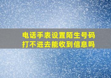 电话手表设置陌生号码打不进去能收到信息吗