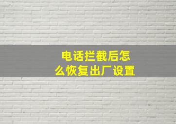 电话拦截后怎么恢复出厂设置