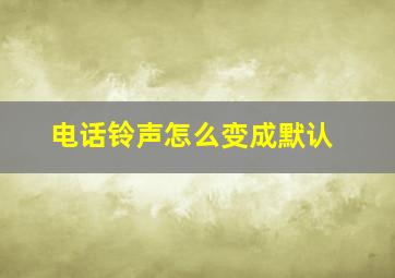 电话铃声怎么变成默认