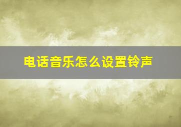 电话音乐怎么设置铃声