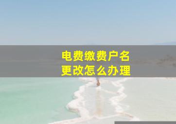 电费缴费户名更改怎么办理