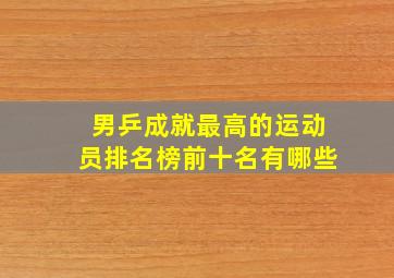 男乒成就最高的运动员排名榜前十名有哪些