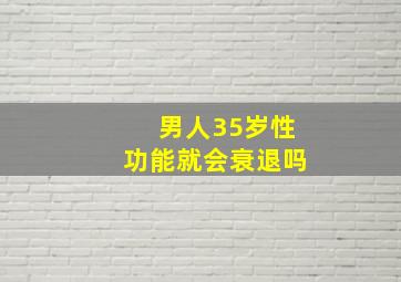 男人35岁性功能就会衰退吗