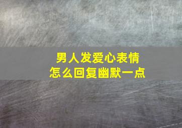 男人发爱心表情怎么回复幽默一点