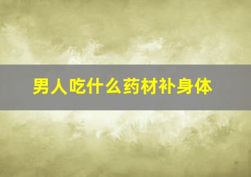 男人吃什么药材补身体