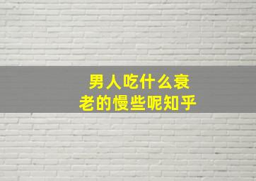 男人吃什么衰老的慢些呢知乎