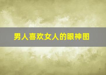 男人喜欢女人的眼神图