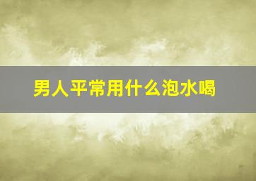 男人平常用什么泡水喝