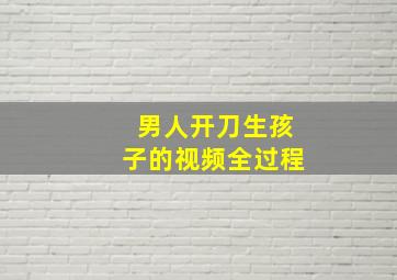 男人开刀生孩子的视频全过程