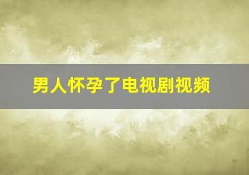 男人怀孕了电视剧视频