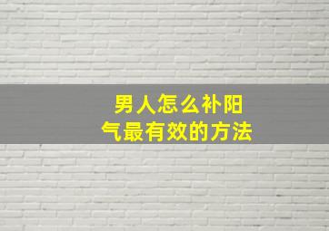 男人怎么补阳气最有效的方法