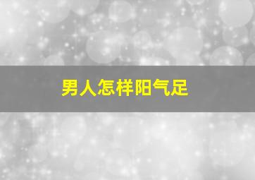 男人怎样阳气足