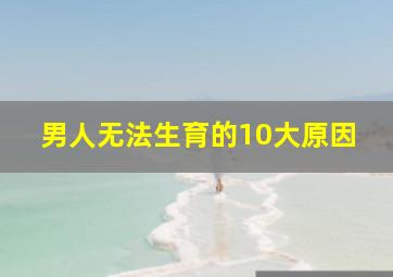 男人无法生育的10大原因