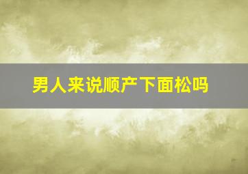 男人来说顺产下面松吗