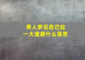 男人梦见自己拉一大堆屎什么意思