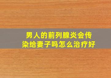 男人的前列腺炎会传染给妻子吗怎么治疗好