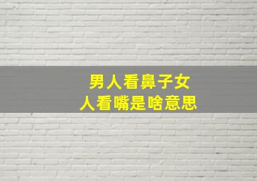 男人看鼻子女人看嘴是啥意思